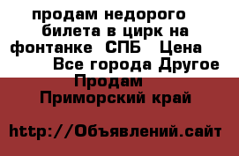 продам недорого 3 билета в цирк на фонтанке, СПБ › Цена ­ 2 000 - Все города Другое » Продам   . Приморский край